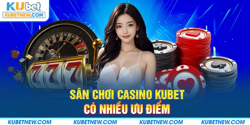 Sân chơi Casino KUBET có nhiều ưu điểm