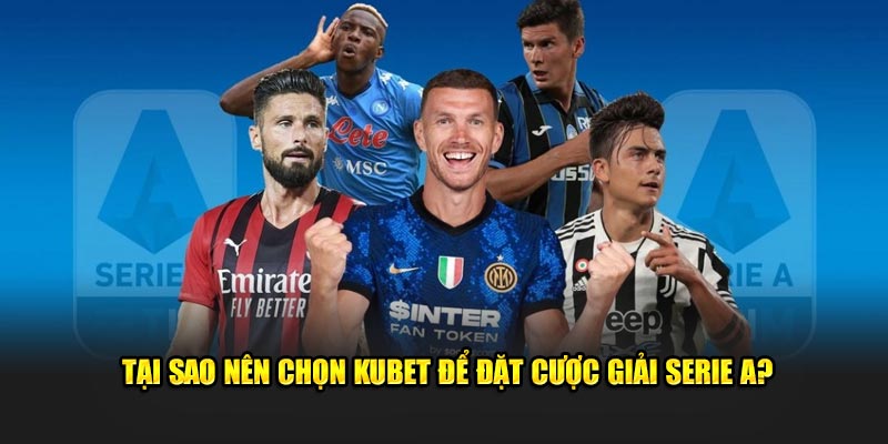 tai sao nen chon kubet de dat cuoc giai serie a