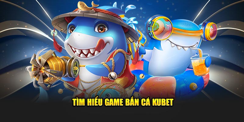 tim hieu game ban ca kubet